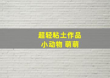 超轻粘土作品 小动物 萌萌